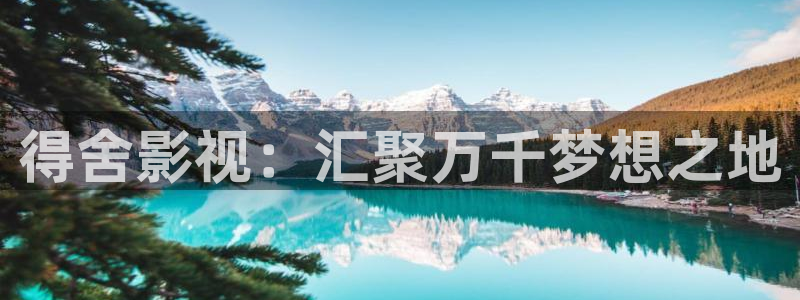 ▇蓝莓视频▇在线播放：得舍影视：汇聚万千梦想之地
